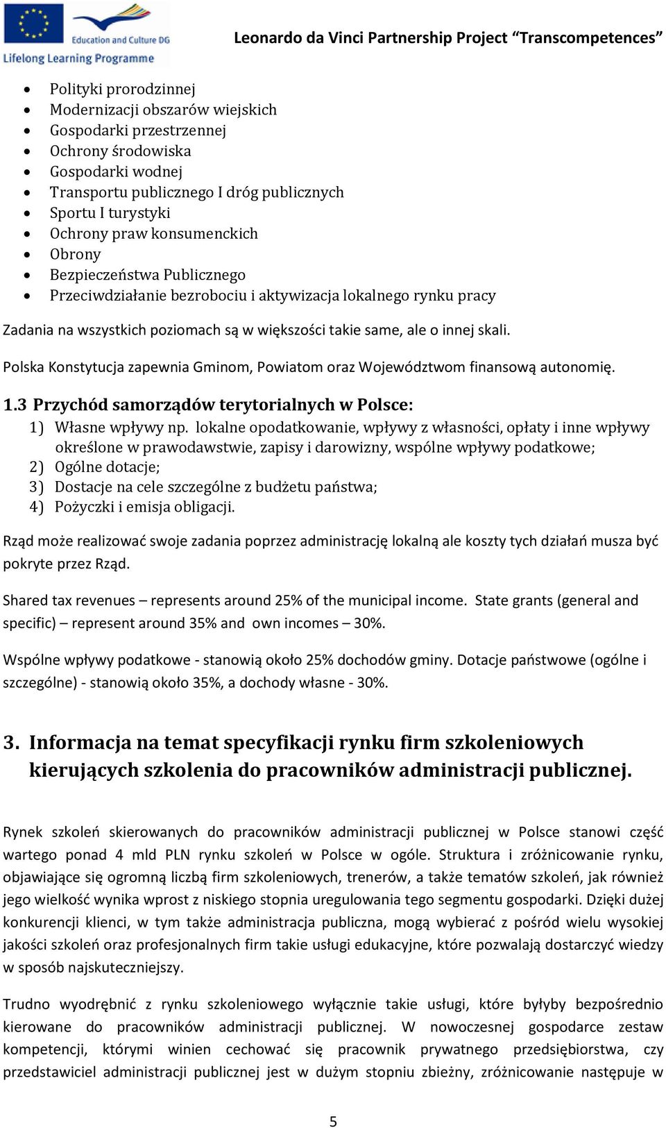 Polska Konstytucja zapewnia Gminom, Powiatom oraz Województwom finansową autonomię. 1.3 Przychód samorządów terytorialnych w Polsce: 1) Własne wpływy np.