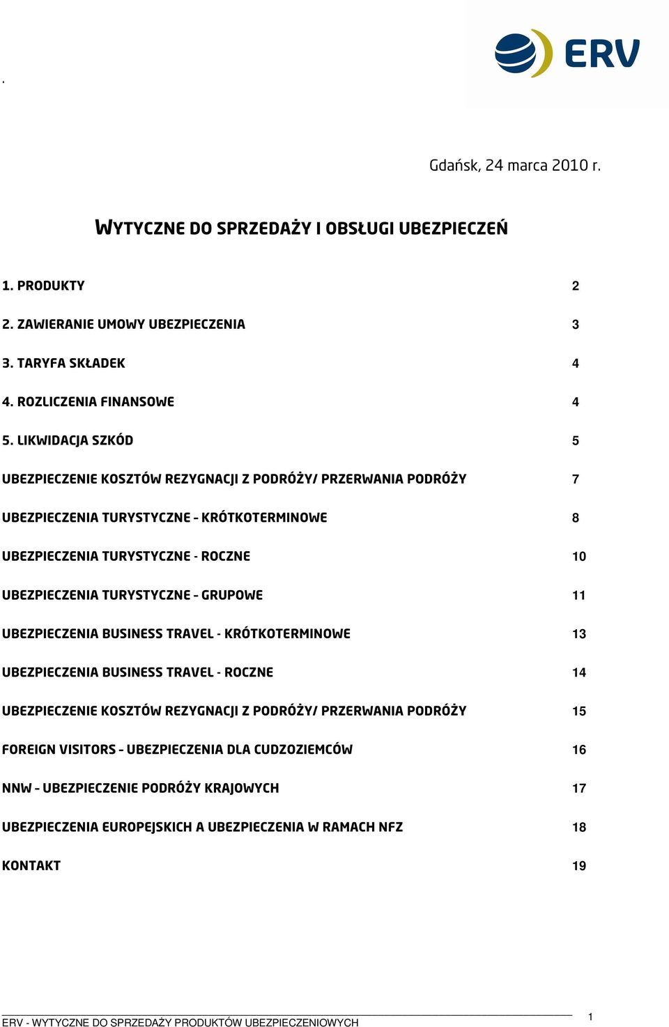 UBEZPIECZENIA TURYSTYCZNE GRUPOWE 11 UBEZPIECZENIA BUSINESS TRAVEL - KRÓTKOTERMINOWE 13 UBEZPIECZENIA BUSINESS TRAVEL - ROCZNE 14 UBEZPIECZENIE KOSZTÓW REZYGNACJI Z PODRÓŻY/