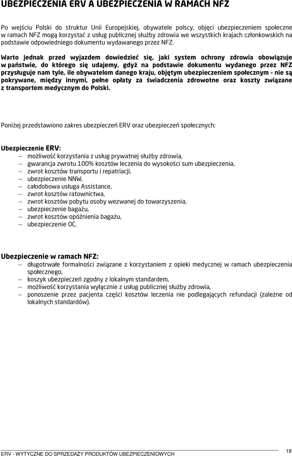 Warto jednak przed wyjazdem dowiedzieć się, jaki system ochrony zdrowia obowiązuje w państwie, do którego się udajemy, gdyż na podstawie dokumentu wydanego przez NFZ przysługuje nam tyle, ile