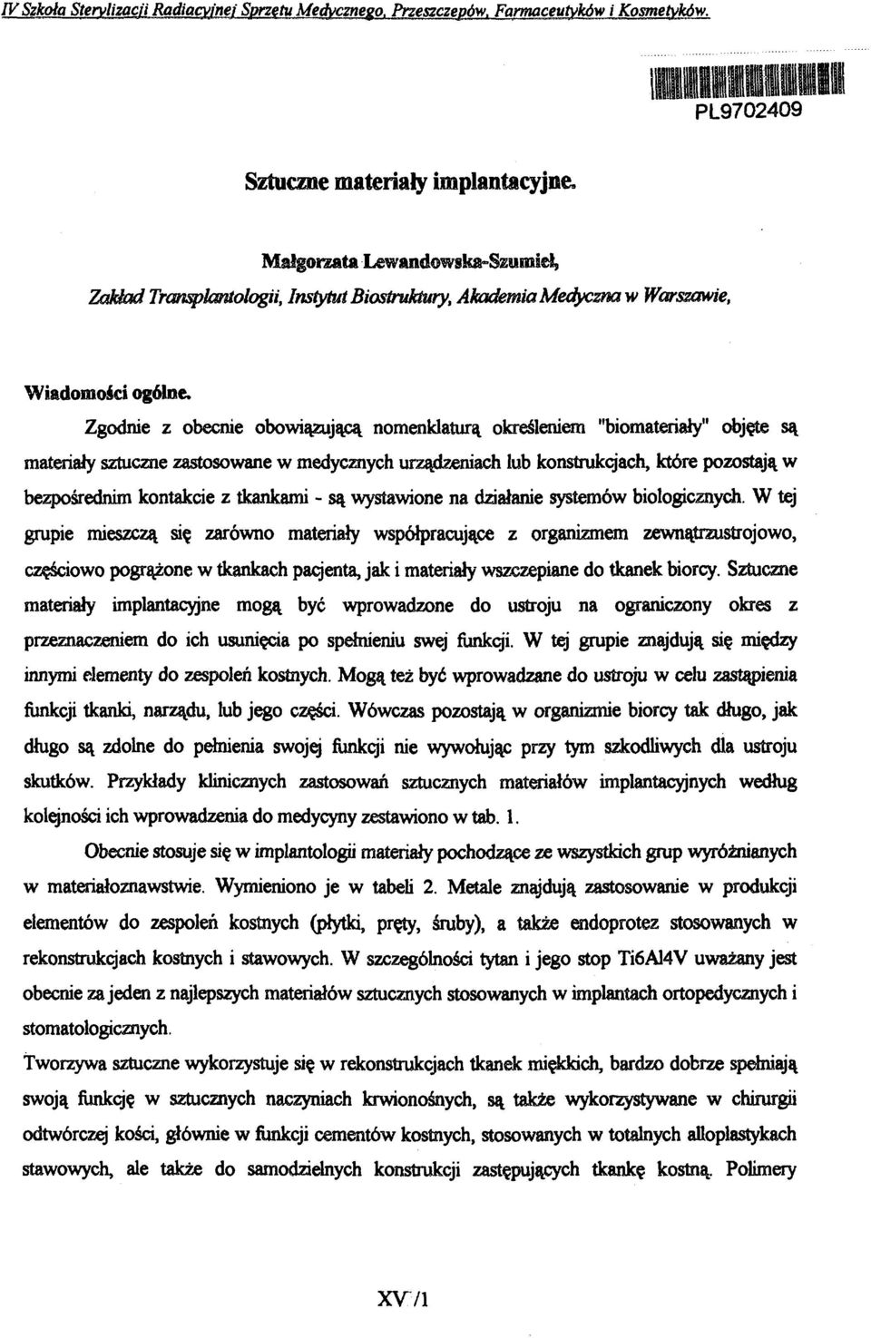 Zgodnie z obecnie obowiązującą nomenklaturą określeniem "biomateriały" objęte są materiały sztuczne zastosowane w medycznych urządzeniach lub konstrukcjach, które pozostają w bezpośrednim kontakcie z