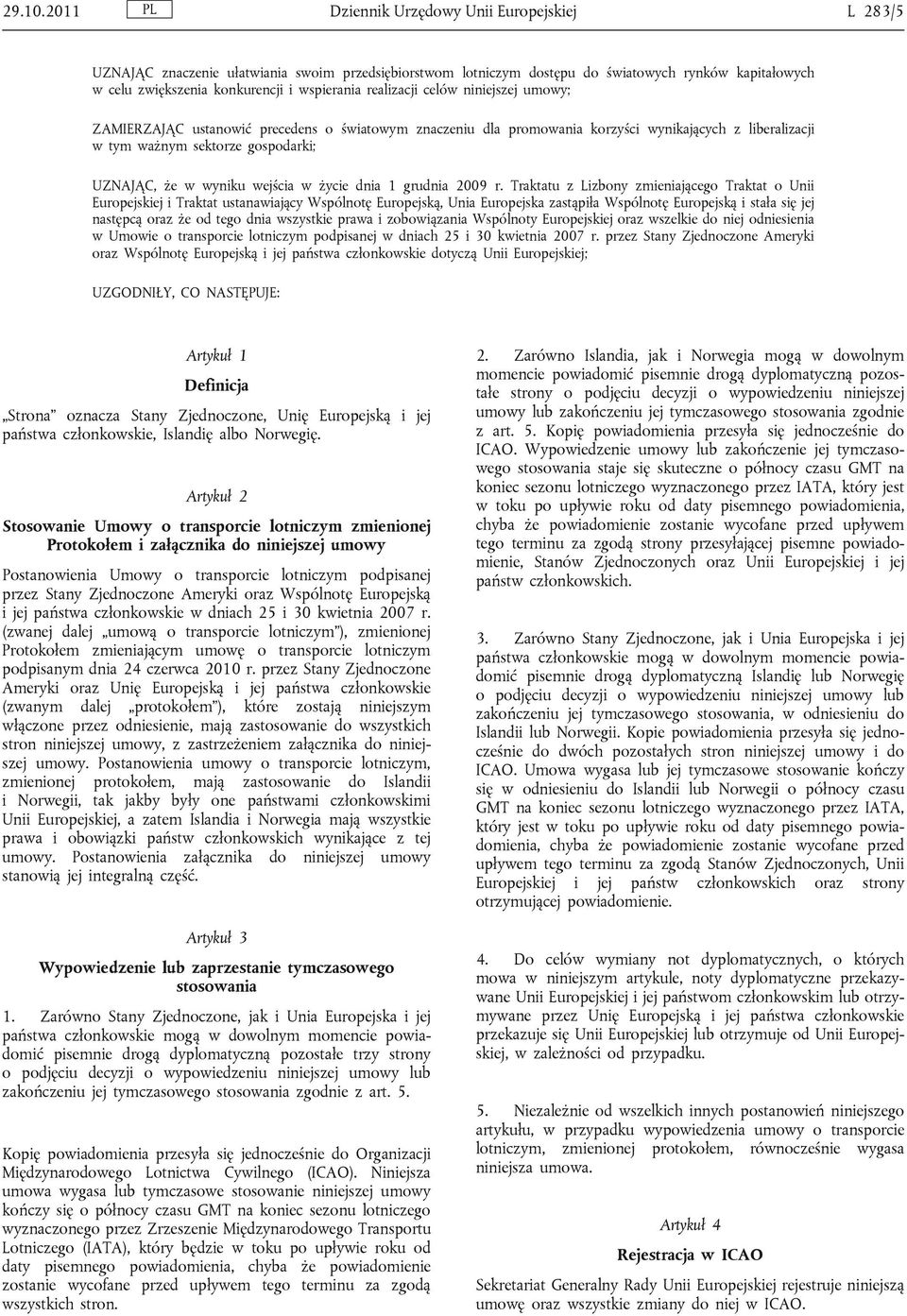 realizacji celów niniejszej umowy; ZAMIERZAJĄC ustanowić precedens o światowym znaczeniu dla promowania korzyści wynikających z liberalizacji w tym ważnym sektorze gospodarki; UZNAJĄC, że w wyniku