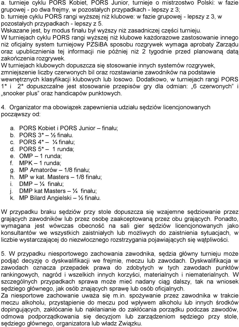 W turniejach cyklu PORS rangi wyższej niż klubowe każdorazowe zastosowanie innego niż oficjalny system turniejowy PZSiBA sposobu rozgrywek wymaga aprobaty Zarządu oraz upublicznienia tej informacji