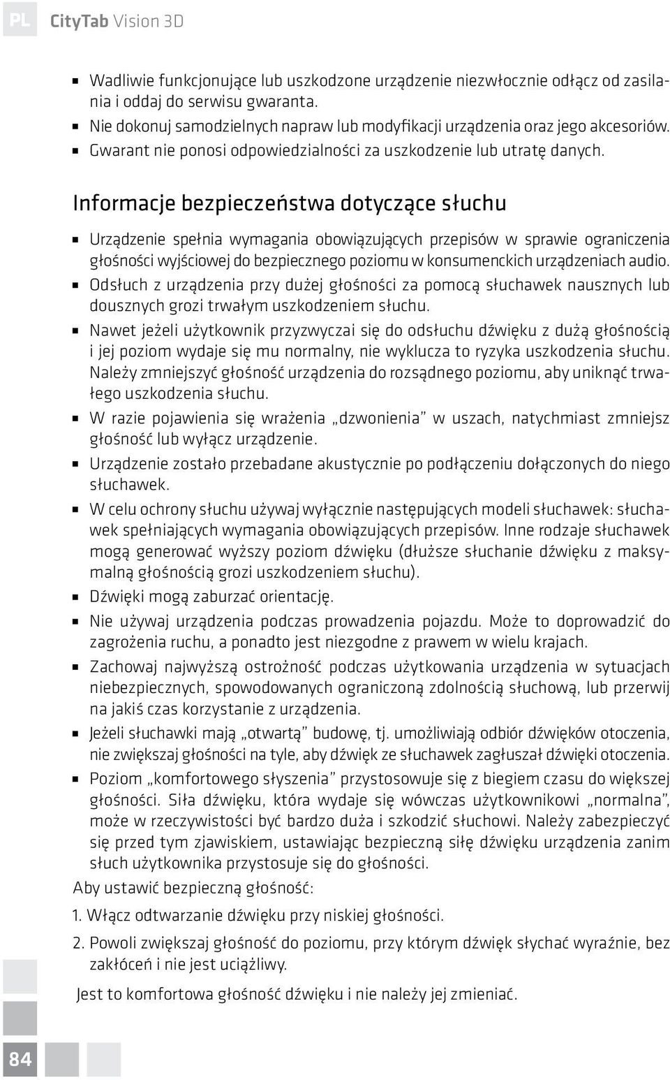 Informacje bezpieczeństwa dotyczące słuchu Urządzenie spełnia wymagania obowiązujących przepisów w sprawie ograniczenia głośności wyjściowej do bezpiecznego poziomu w konsumenckich urządzeniach audio.