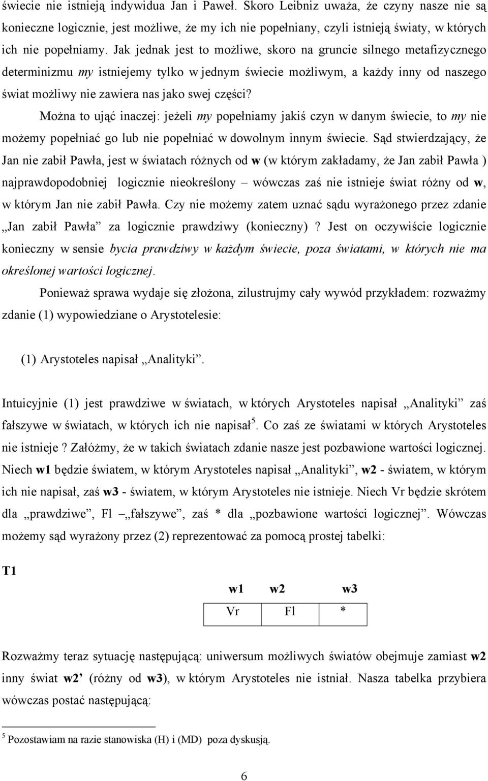 Można to ująć inaczej: jeżeli my popełniamy jakiś czyn w danym świecie, to my nie możemy popełniać go lub nie popełniać w dowolnym innym świecie.