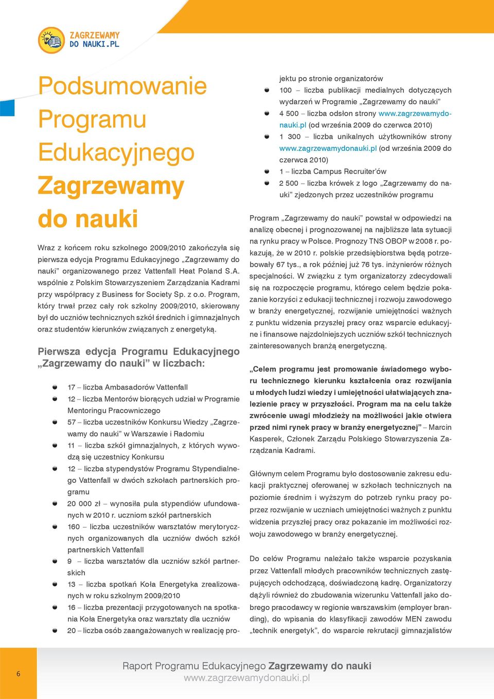 Pierwsza edycja Programu Edukacyjnego Zagrzewamy do nauki w liczbach: 17 liczba Ambasadorów Vattenfall 12 liczba Mentorów biorących udział w Programie Mentoringu Pracowniczego 57 liczba uczestników