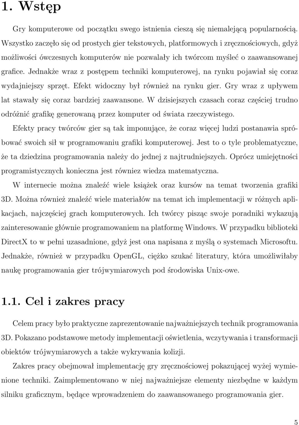 Jednakże wraz z postępem techniki komputerowej, na rynku pojawiał się coraz wydajniejszy sprzęt. Efekt widoczny był również na rynku gier. Gry wraz z upływem lat stawały się coraz bardziej zaawansone.