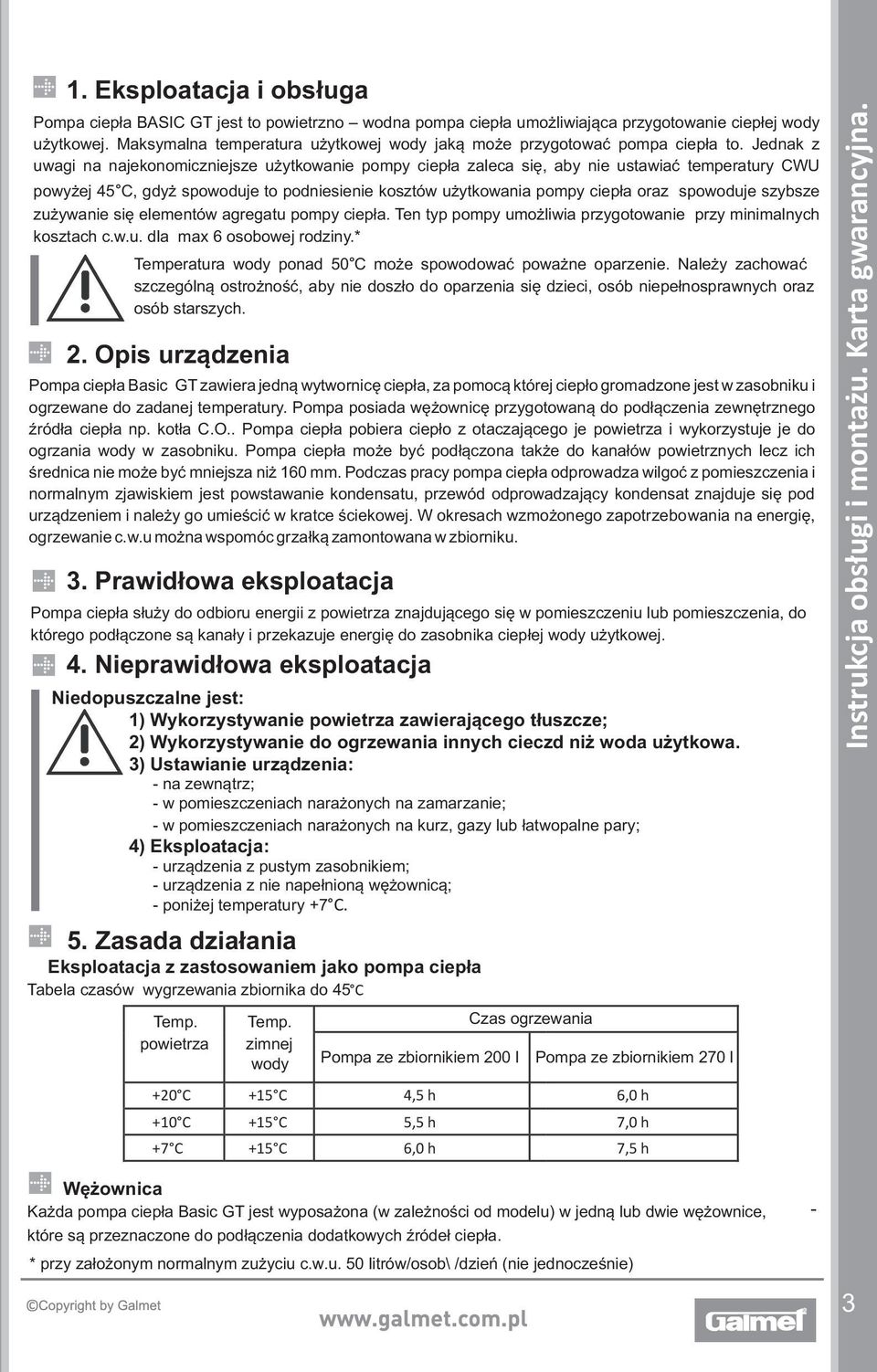 Jednak z uwagi na najekonomiczniejsze użytkowanie pompy ciepła zaleca się, aby nie ustawiać temperatury CWU powyżej 45 C, gdyż spowoduje to podniesienie kosztów użytkowania pompy ciepła oraz