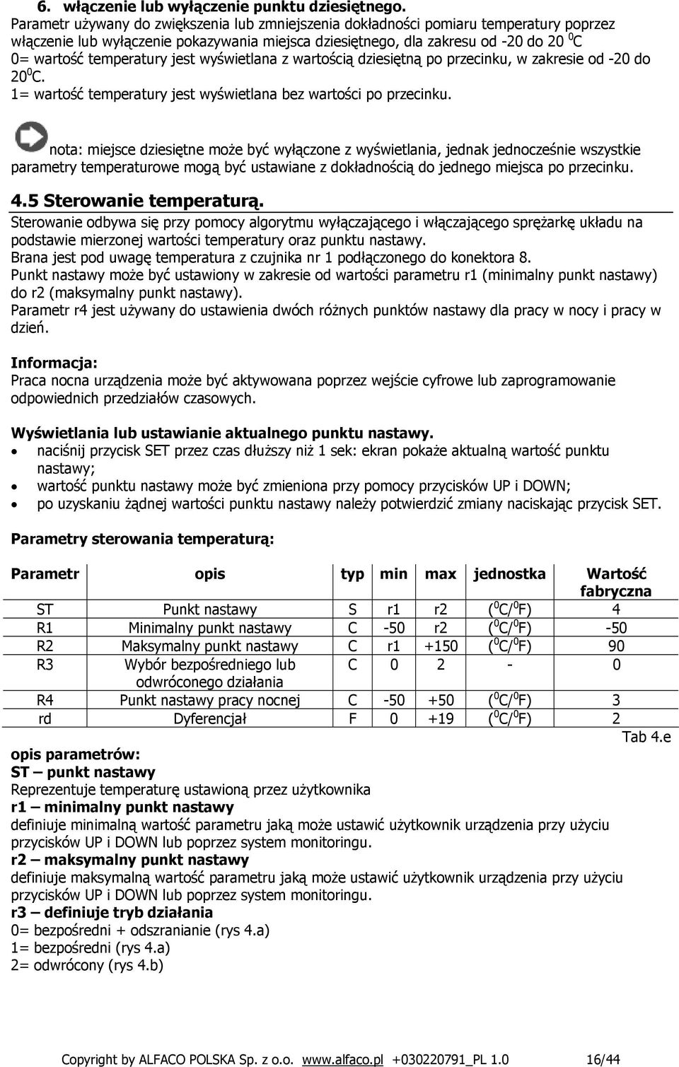 jest wyświetlana z wartością dziesiętną po przecinku, w zakresie od -20 do 20 0 C. 1= wartość temperatury jest wyświetlana bez wartości po przecinku.
