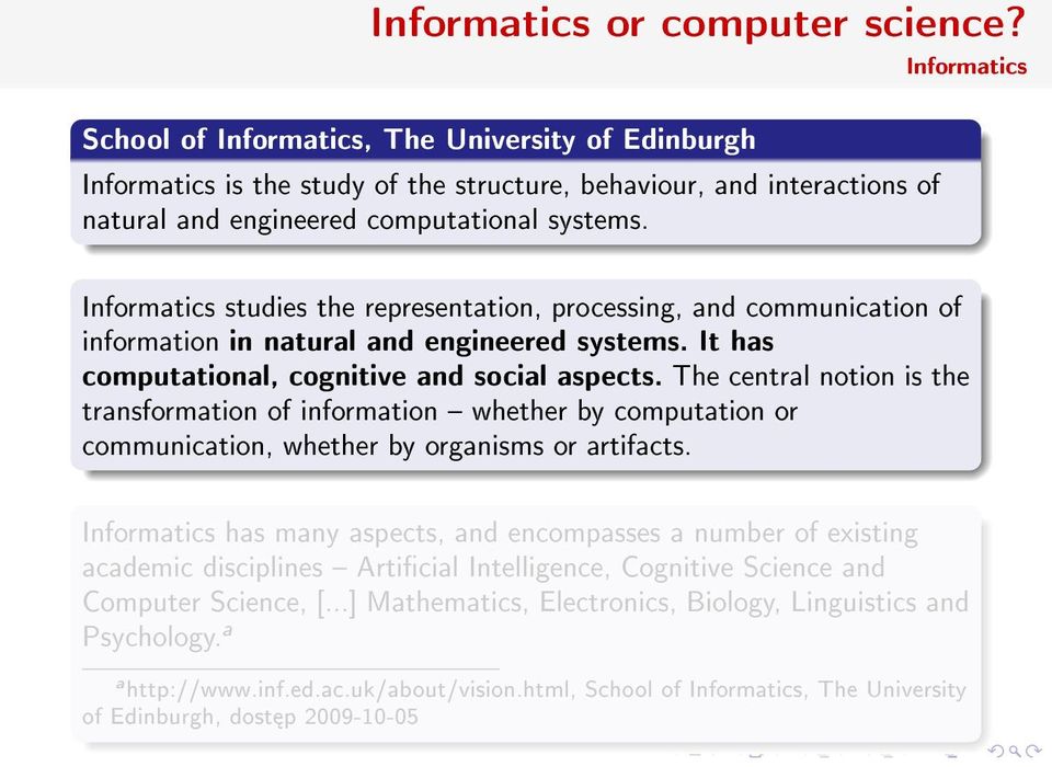Informatics Informatics studies the representation, processing, and communication of information in natural and engineered systems. It has computational, cognitive and social aspects.