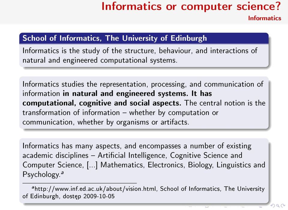 Informatics Informatics studies the representation, processing, and communication of information in natural and engineered systems. It has computational, cognitive and social aspects.