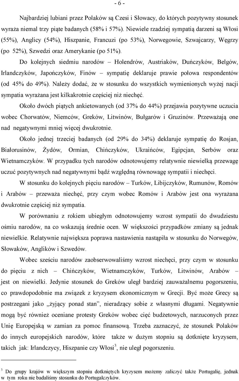 Do kolejnych siedmiu narodów Holendrów, Austriaków, Duńczyków, Belgów, Irlandczyków, Japończyków, Finów sympatię deklaruje prawie połowa respondentów (od 45% do 49%).