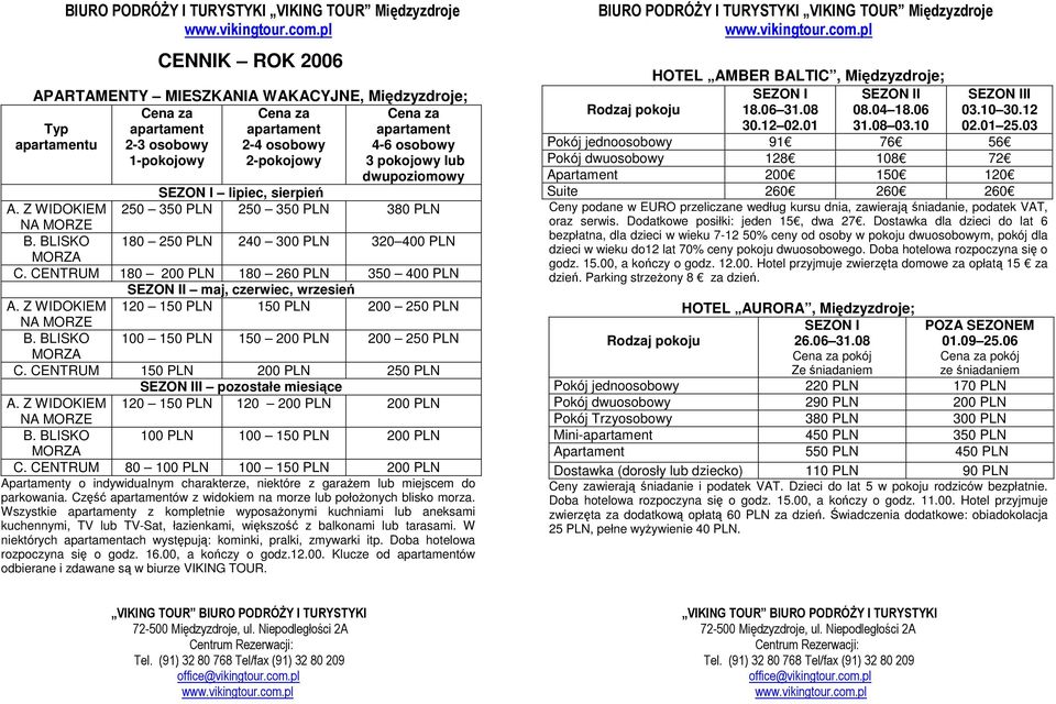 Z WIDOKIEM 120 150 PLN 150 PLN 200 250 PLN NA MORZE B. BLISKO 100 150 PLN 150 200 PLN 200 250 PLN MORZA C. CENTRUM 150 PLN 200 PLN 250 PLN I pozostałe miesiące A.