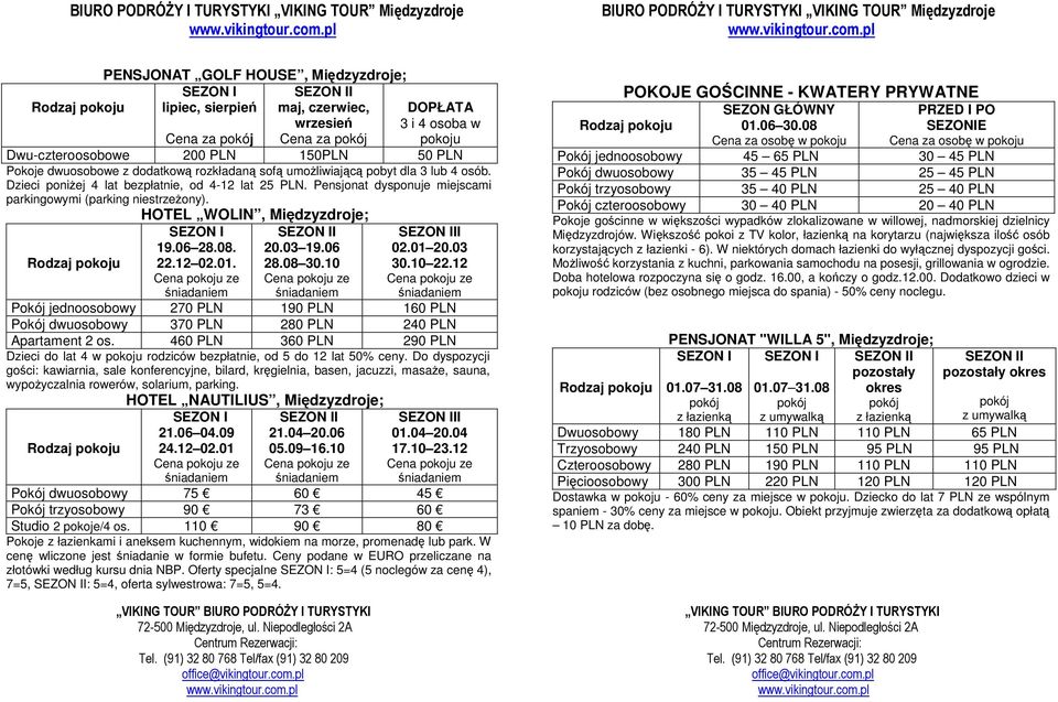 10 I 02.01 20.03 30.10 22.12 Pokój jednoosobowy 270 PLN 190 PLN 160 PLN Pokój dwuosobowy 370 PLN 280 PLN 240 PLN Apartament 2 os.