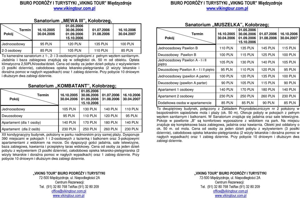 2007 Jednoosobowy 95 PLN 120 PLN 135 PLN 100 PLN 2-3 osobowy 85 PLN 105 PLN 110 PLN 85 PLN To kameralne sanatorium z 1-, 2- i 3-osobowymi pokojami z pełnym węzłem sanitarnym.