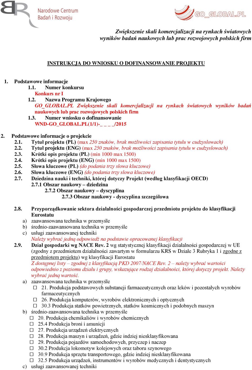 Numer wniosku o dofinansowanie WND-GO_GLOBAL.PL(1/1)- /2015 2. Podstawowe informacje o projekcie 2.1. Tytuł projektu (PL) (max 250 znaków, brak możliwości zapisania tytułu w cudzysłowach) 2.2. Tytuł projektu (ENG) (max 250 znaków, brak możliwości zapisania tytułu w cudzysłowach) 2.