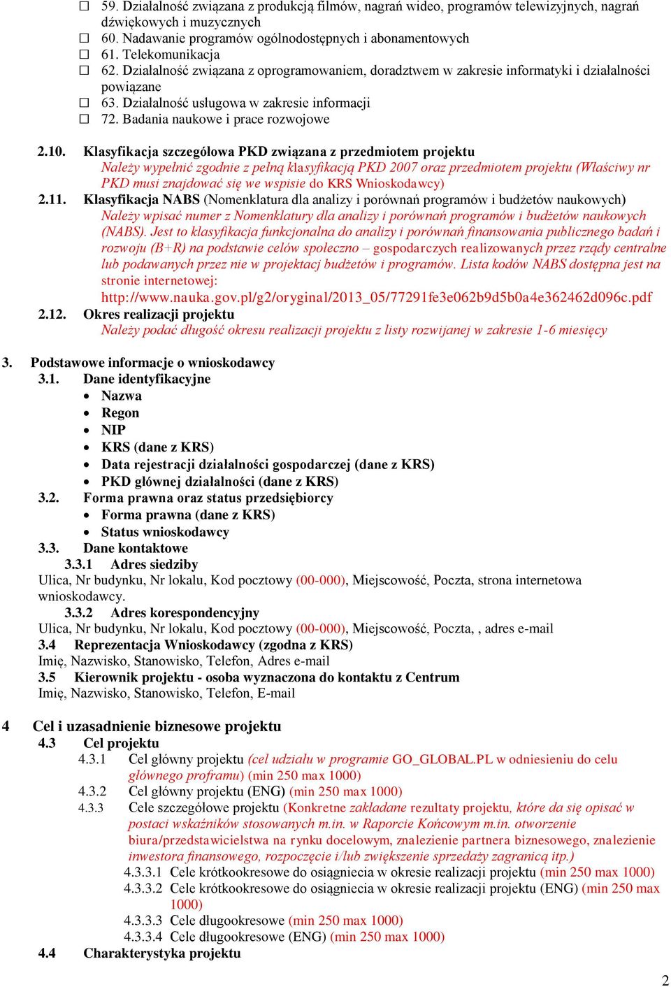 Klasyfikacja szczegółowa PKD związana z przedmiotem projektu Należy wypełnić zgodnie z pełną klasyfikacją PKD 2007 oraz przedmiotem projektu (Właściwy nr PKD musi znajdować się we wspisie do KRS