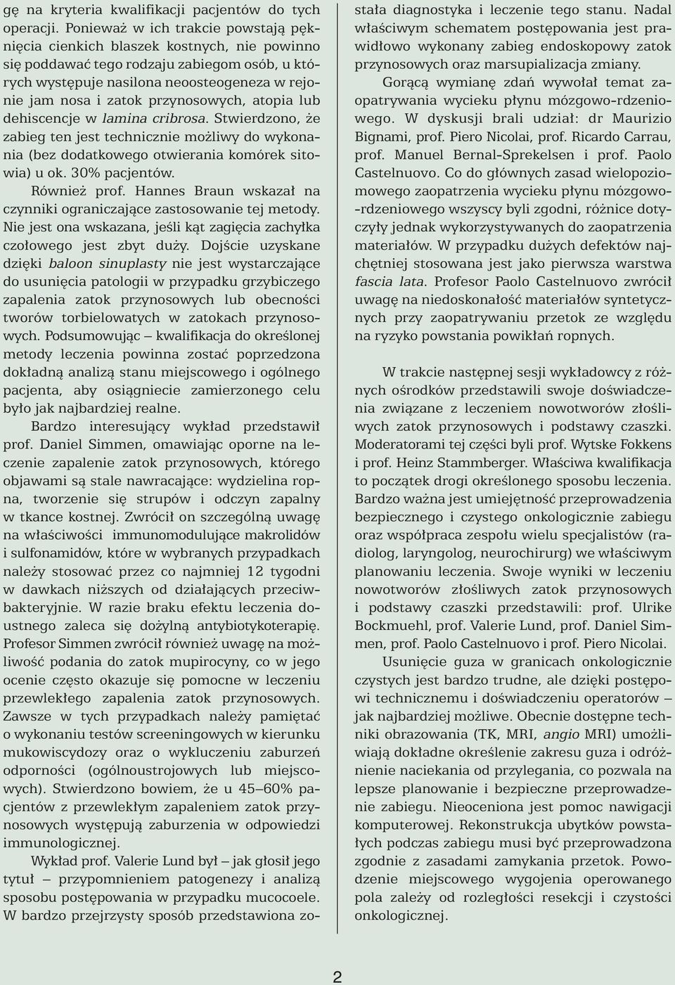 przynosowych, atopia lub dehiscencje w lamina cribrosa. Stwierdzono, e zabieg ten jest technicznie mo liwy do wykonania (bez dodatkowego otwierania komórek sitowia) u ok. 30% pacjentów. Równie prof.