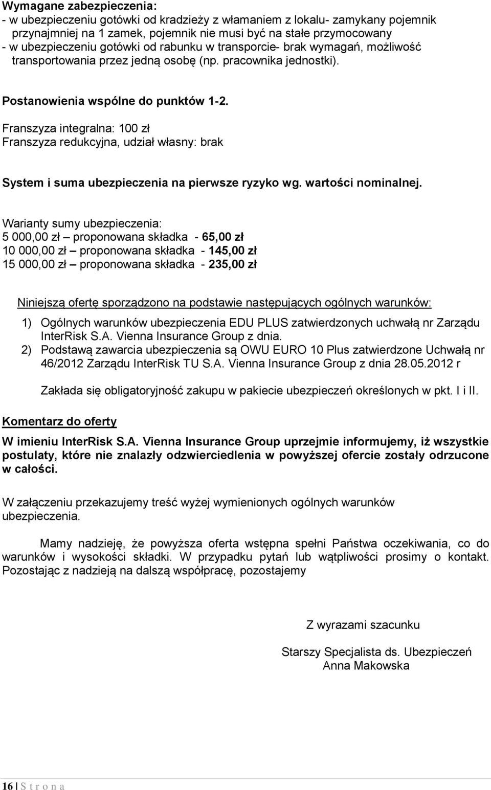 Franszyza integralna: 100 zł Franszyza redukcyjna, udział własny: brak System i suma ubezpieczenia na pierwsze ryzyko wg. wartości nominalnej.