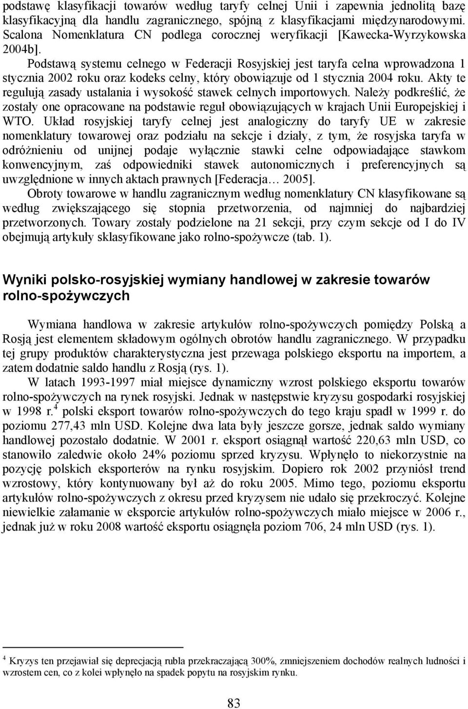 Podstawą systemu celnego w Federacji Rosyjskiej jest taryfa celna wprowadzona 1 stycznia 2002 roku oraz kodeks celny, który obowiązuje od 1 stycznia 2004 roku.