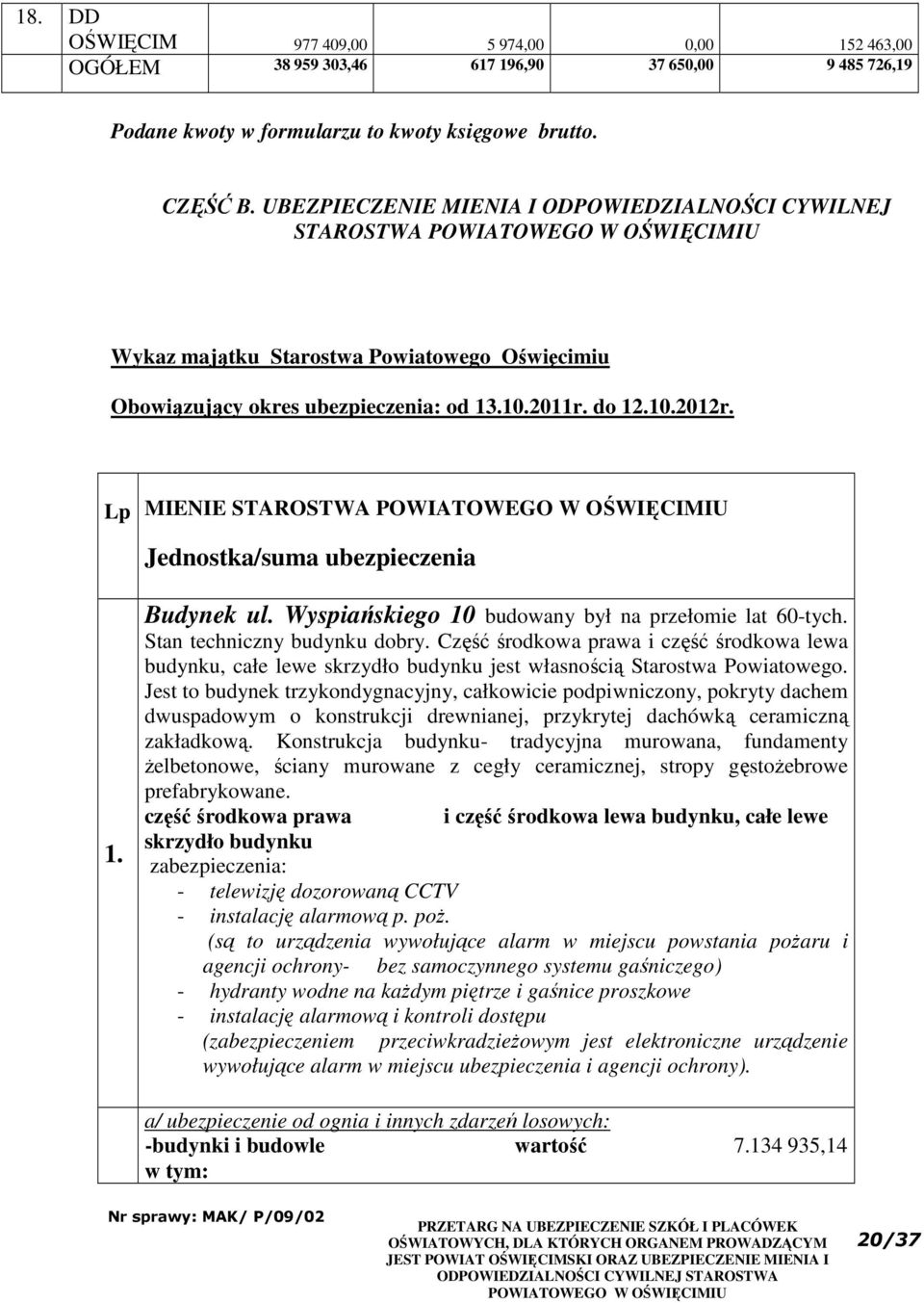 Lp MIENIE STAROSTWA Jednostka/suma ubezpieczenia 1. Budynek ul. Wyspiańskiego 10 budowany był na przełomie lat 60-tych. Stan techniczny budynku dobry.