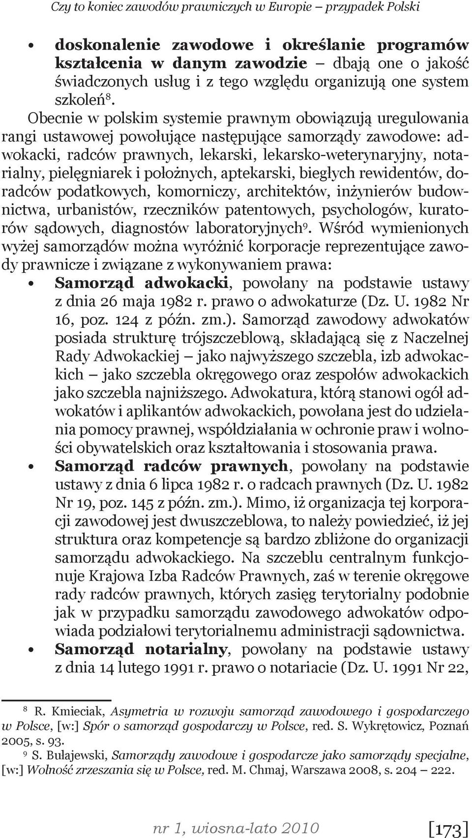 Obecnie w polskim systemie prawnym obowiązują uregulowania rangi ustawowej powołujące następujące samorządy zawodowe: adwokacki, radców prawnych, lekarski, lekarsko-weterynaryjny, notarialny,
