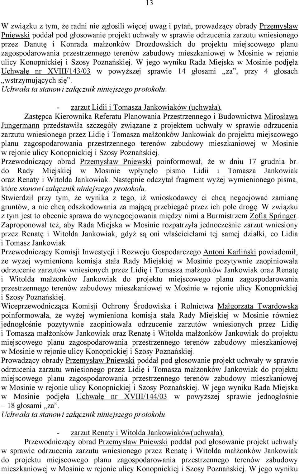 W jego wyniku Rada Miejska w Mosinie podjęła Uchwałę nr XVIII/143/03 w powyższej sprawie 14 głosami za, przy 4 głosach wstrzymujących się. Uchwała ta stanowi załącznik niniejszego protokołu.