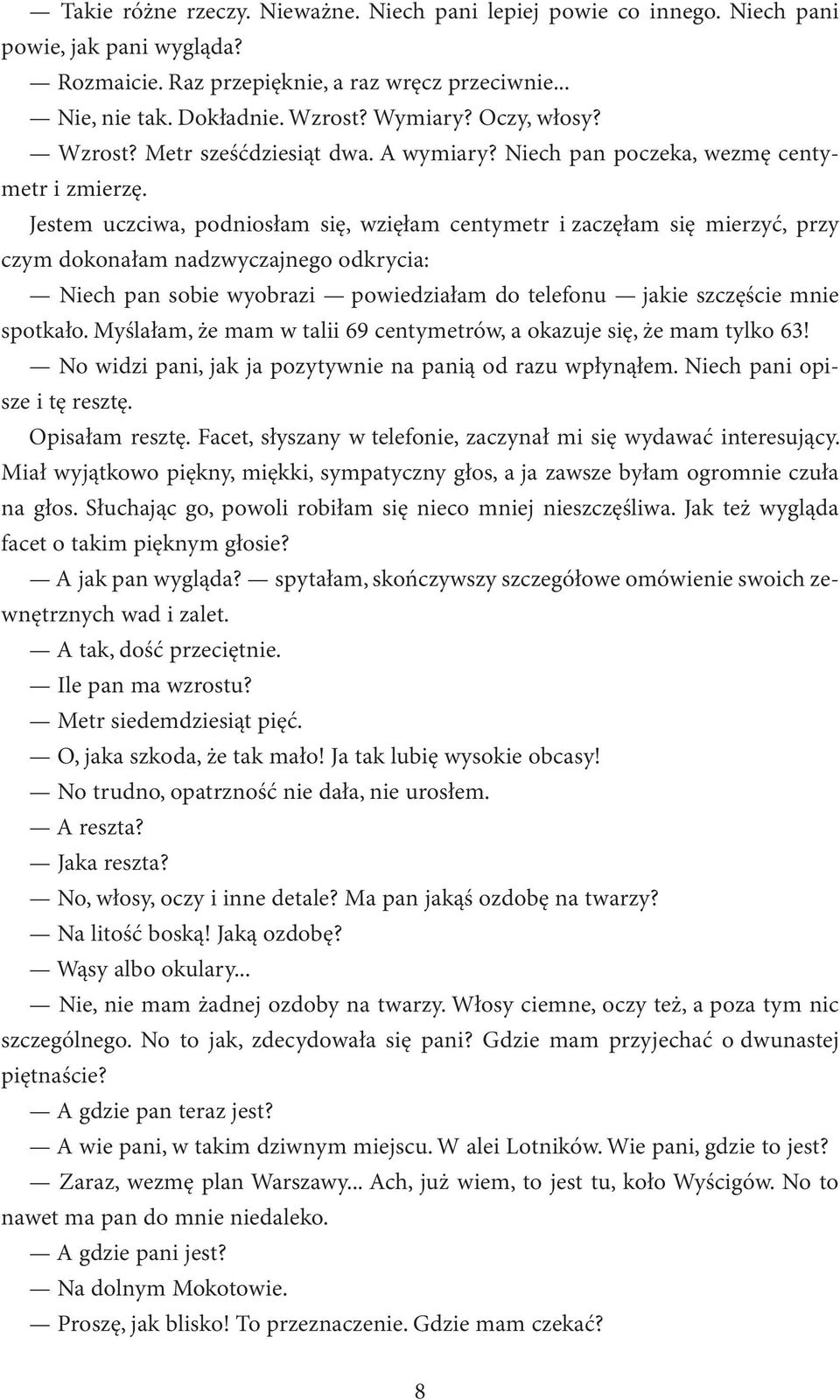 Jestem uczciwa, podniosłam się, wzięłam centymetr i zaczęłam się mierzyć, przy czym dokonałam nadzwyczajnego odkrycia: Niech pan sobie wyobrazi powiedziałam do telefonu jakie szczęście mnie spotkało.