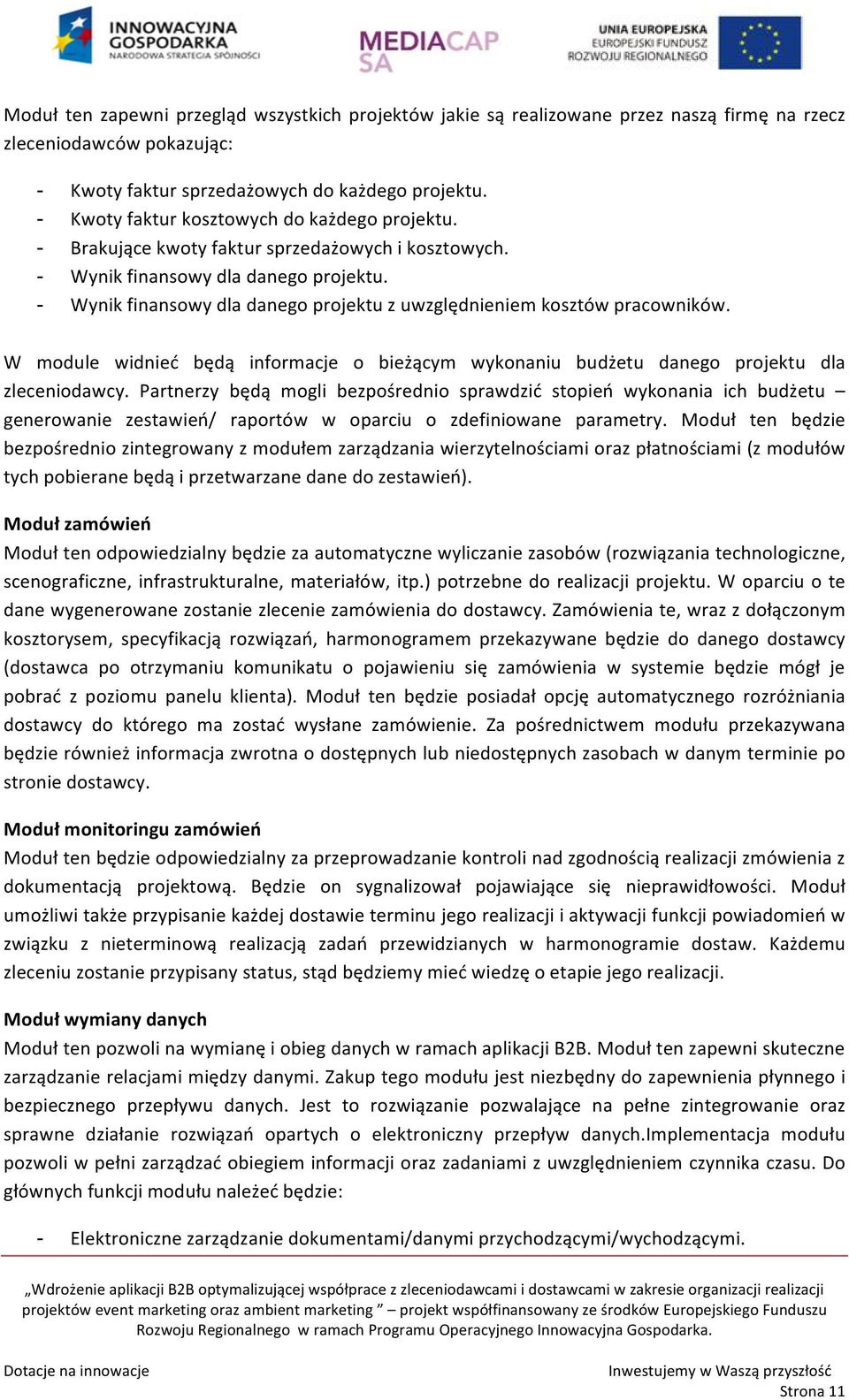 - Wynik finansowy dla danego projektu z uwzględnieniem kosztów pracowników. W module widnieć będą informacje o bieżącym wykonaniu budżetu danego projektu dla zleceniodawcy.