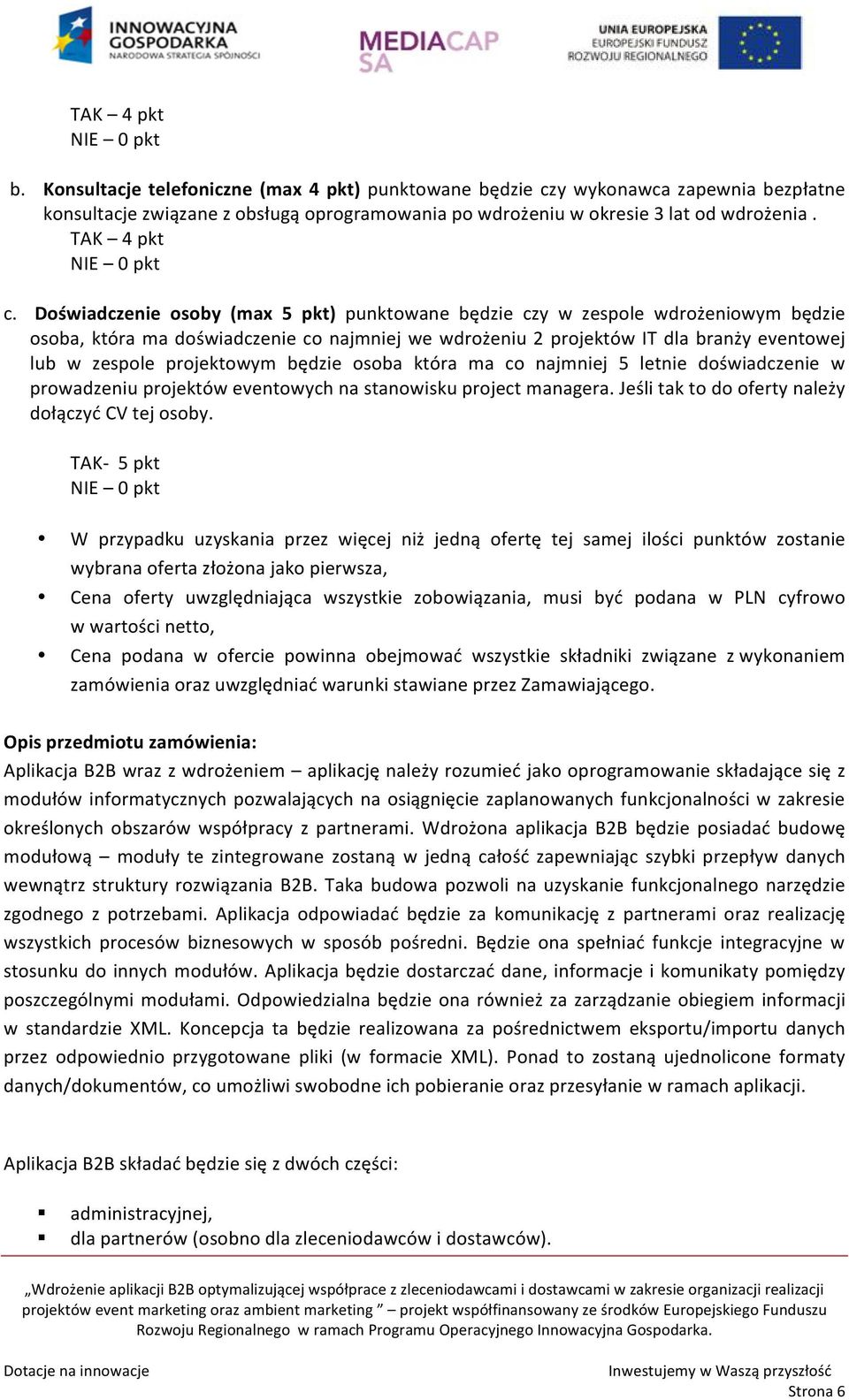 Doświadczenie osoby (max 5 pkt) punktowane będzie czy w zespole wdrożeniowym będzie osoba, która ma doświadczenie co najmniej we wdrożeniu 2 projektów IT dla branży eventowej lub w zespole