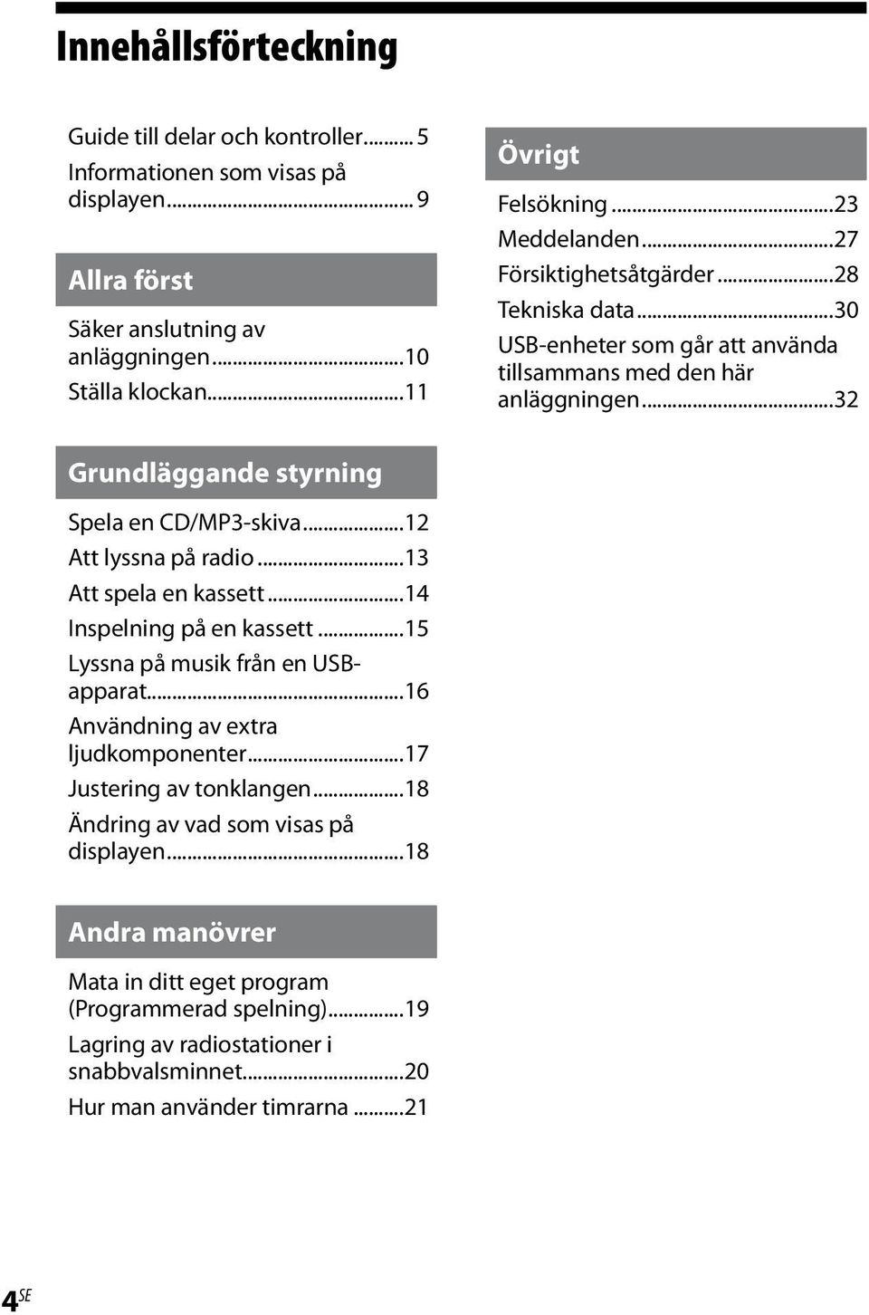 ..12 Att lyssna på radio...13 Att spela en kassett...14 Inspelning på en kassett...15 Lyssna på musik från en USBapparat...16 Användning av extra ljudkomponenter...17 Justering av tonklangen.