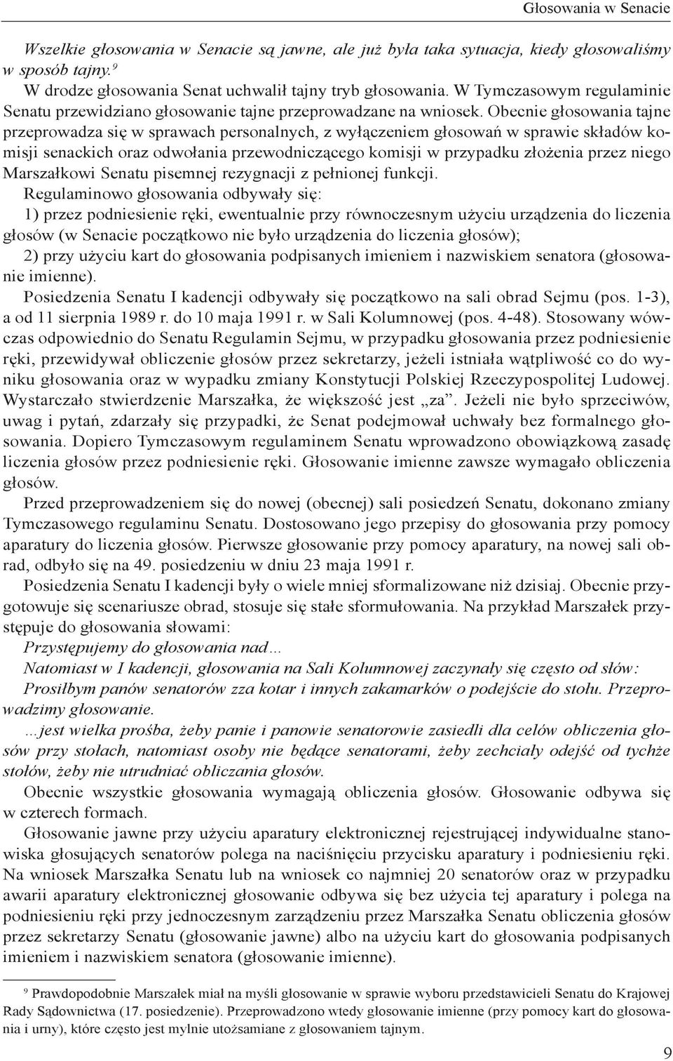 Obecnie głosowania tajne przeprowadza się w sprawach personalnych, z wyłączeniem głosowań w sprawie składów komisji senackich oraz odwołania przewodniczącego komisji w przypadku złożenia przez niego