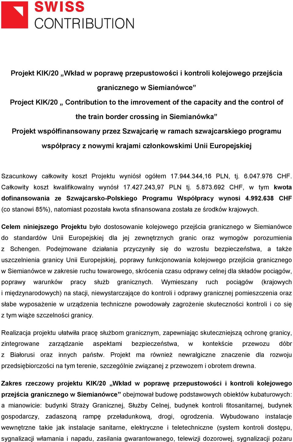 Projektu wyniósł ogółem 17.944.344,16 PLN, tj. 6.047.976 CHF. Całkowity koszt kwalifikowalny wynósł 17.427.243,97 PLN tj. 5.873.