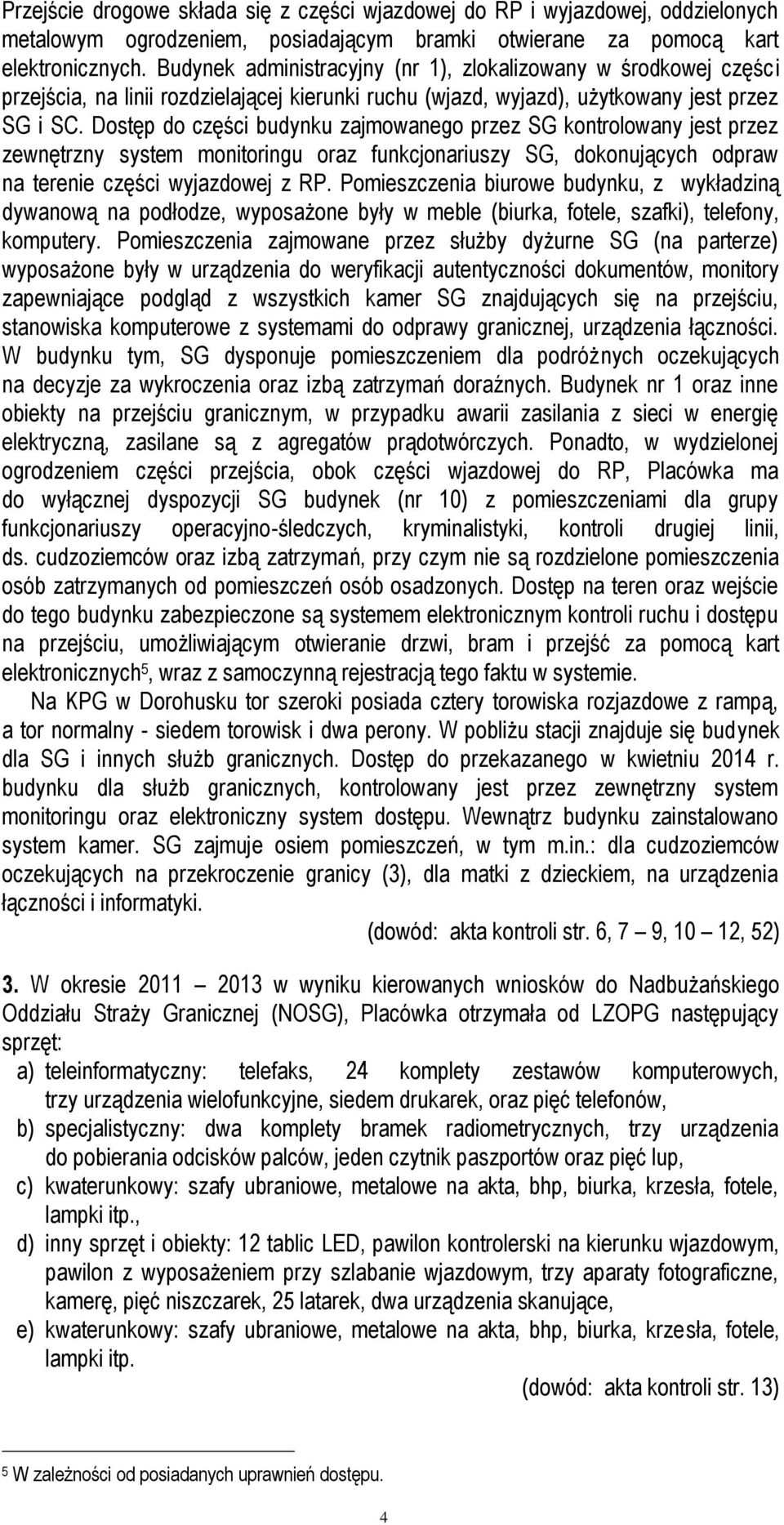 Dostęp do części budynku zajmowanego przez SG kontrolowany jest przez zewnętrzny system monitoringu oraz funkcjonariuszy SG, dokonujących odpraw na terenie części wyjazdowej z RP.