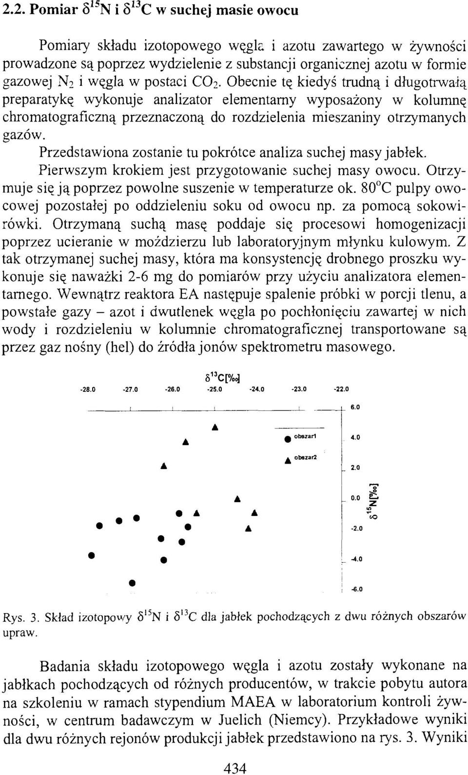 Obecnie tę kiedyś trudną i długotrwałą preparatykę wykonuje analizator elementarny wyposażony w kolumnę chromatograficzną przeznaczoną do rozdzielenia mieszaniny otrzymanych gazów.