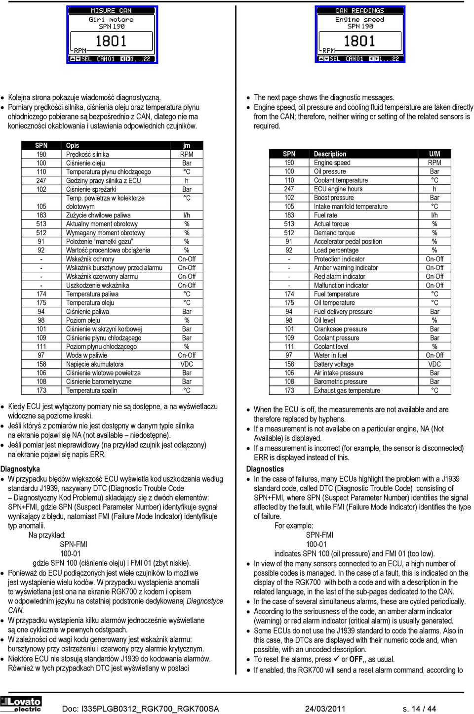 SPN Opis jm 190 Prędkość silnika RPM 100 Ciśnienie oleju Bar 110 Temperatura płynu chłodzącego C 247 Godziny pracy silnika z ECU h 102 Ciśnienie sprężarki Bar Temp.