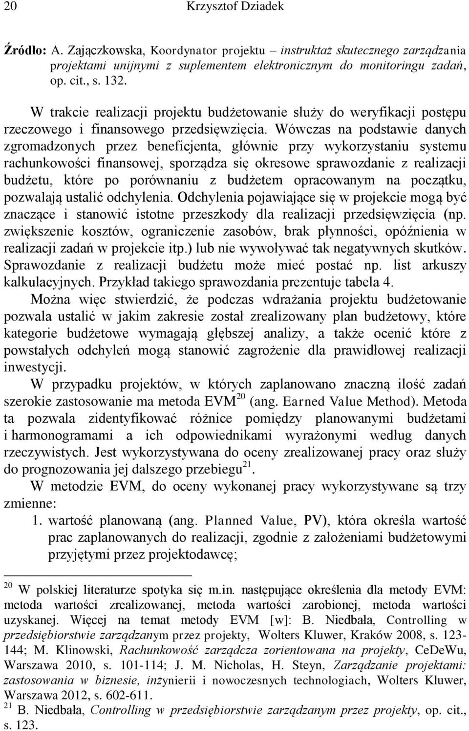 Wówczas na podstawie danych zgromadzonych przez beneficjenta, głównie przy wykorzystaniu systemu rachunkowości finansowej, sporządza się okresowe sprawozdanie z realizacji budżetu, które po