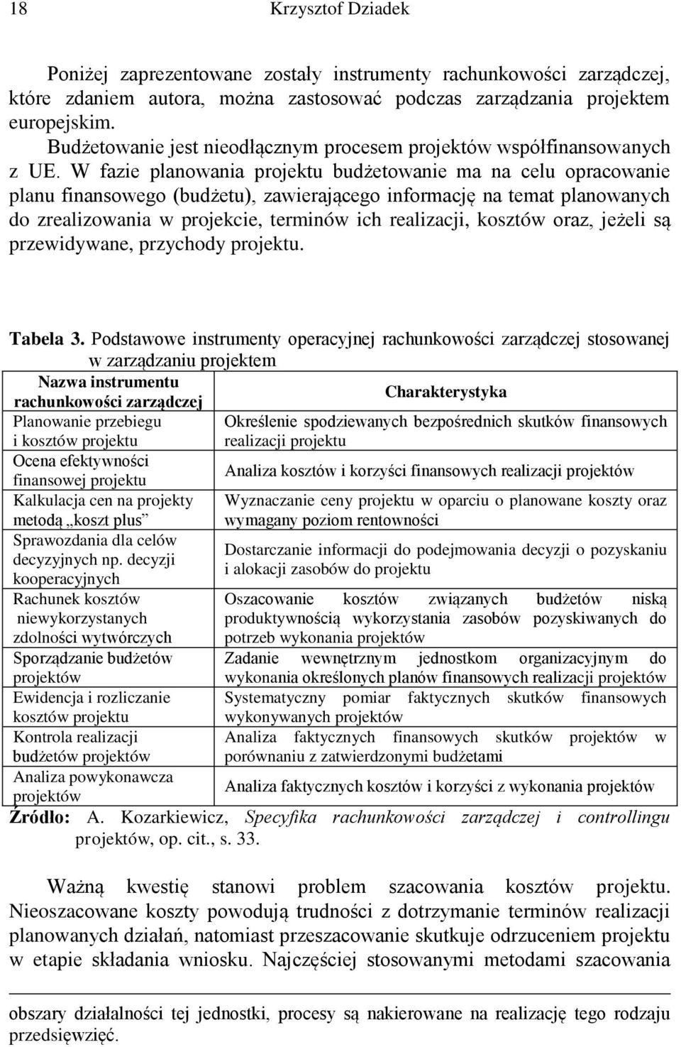 W fazie planowania projektu budżetowanie ma na celu opracowanie planu finansowego (budżetu), zawierającego informację na temat planowanych do zrealizowania w projekcie, terminów ich realizacji,