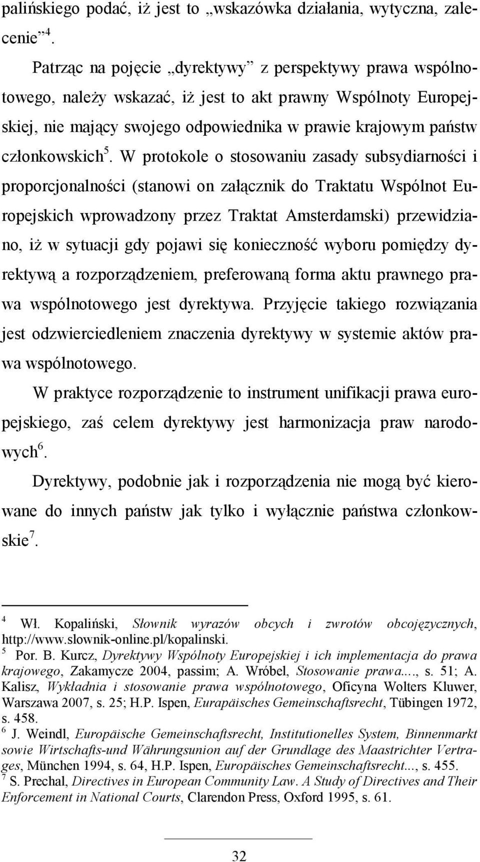 W protokole o stosowaniu zasady subsydiarności i proporcjonalności (stanowi on załącznik do Traktatu Wspólnot Europejskich wprowadzony przez Traktat Amsterdamski) przewidziano, iŝ w sytuacji gdy