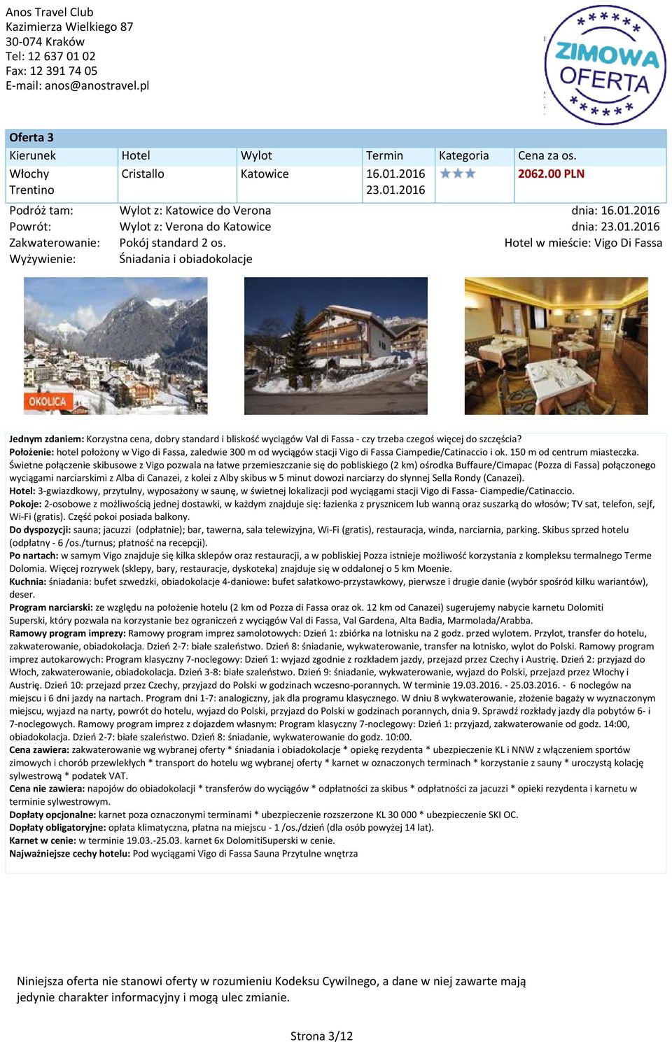 Położenie: hotel położony w Vigo di Fassa, zaledwie 300 m od wyciągów stacji Vigo di Fassa Ciampedie/Catinaccio i ok. 150 m od centrum miasteczka.