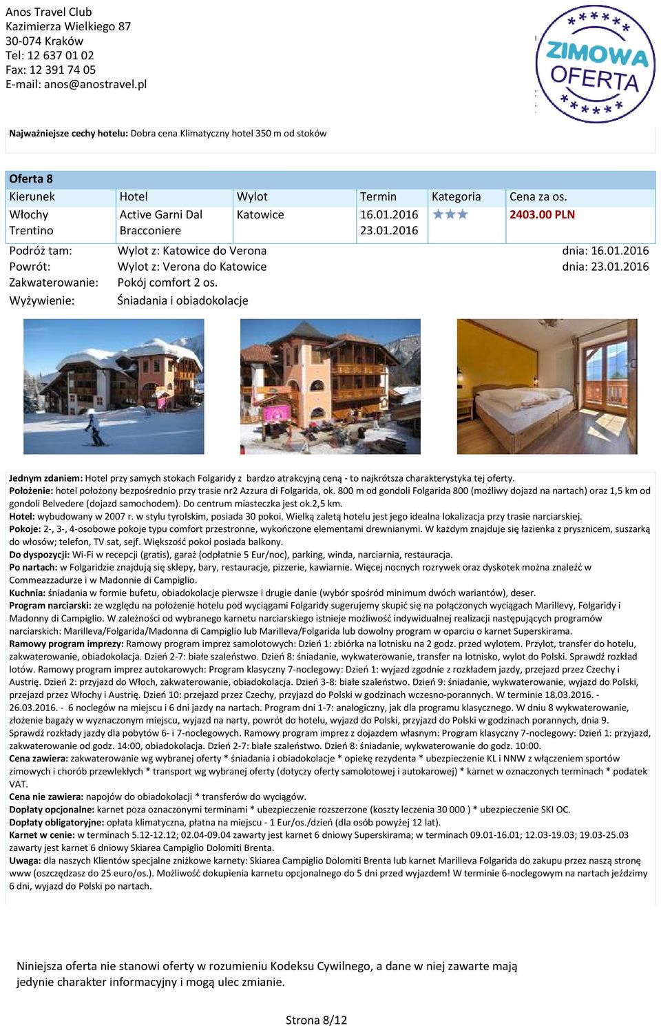 Położenie: hotel położony bezpośrednio przy trasie nr2 Azzura di Folgarida, ok. 800 m od gondoli Folgarida 800 (możliwy dojazd na nartach) oraz 1,5 km od gondoli Belvedere (dojazd samochodem).