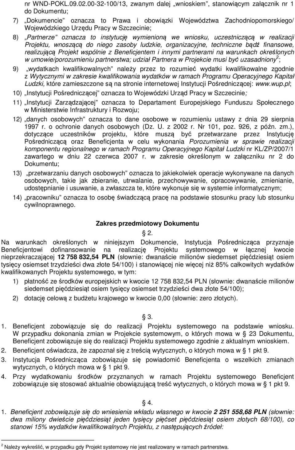 Partnerze oznacza to instytucję wymienioną we wniosku, uczestniczącą w realizacji Projektu, wnoszącą do niego zasoby ludzkie, organizacyjne, techniczne bądź finansowe, realizującą Projekt wspólnie z