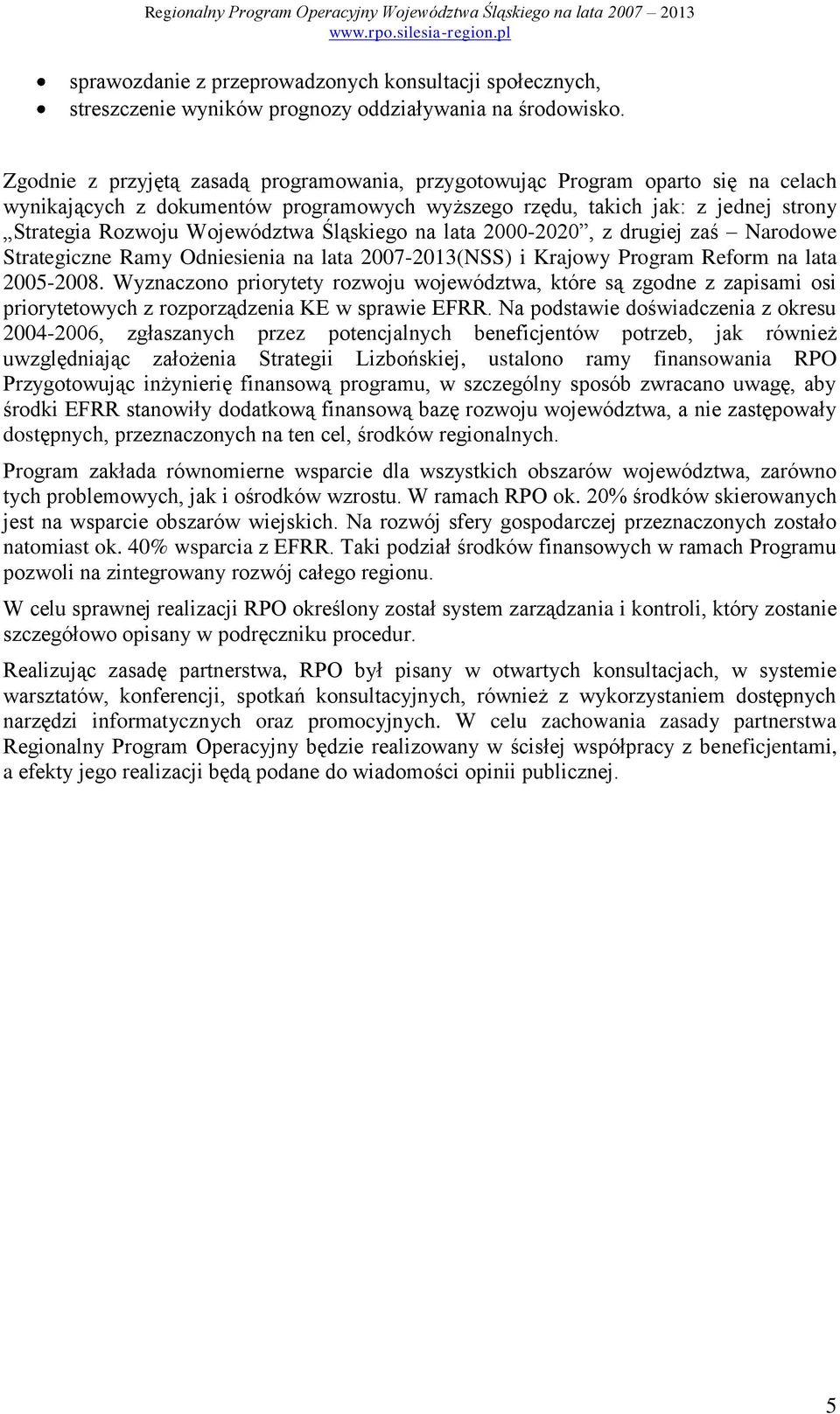 Śląskiego na lata 2000-2020, z drugiej zaś Narodowe Strategiczne Ramy Odniesienia na lata 2007-2013(NSS) i Krajowy Program Reform na lata 2005-2008.