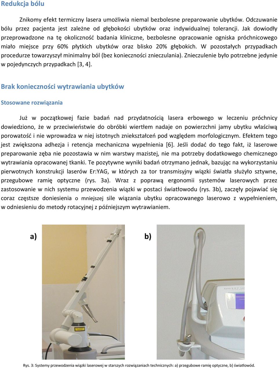 W pozostałych przypadkach procedurze towarzyszył minimalny ból (bez konieczności znieczulania). Znieczulenie było potrzebne jedynie w pojedynczych przypadkach [3, 4].