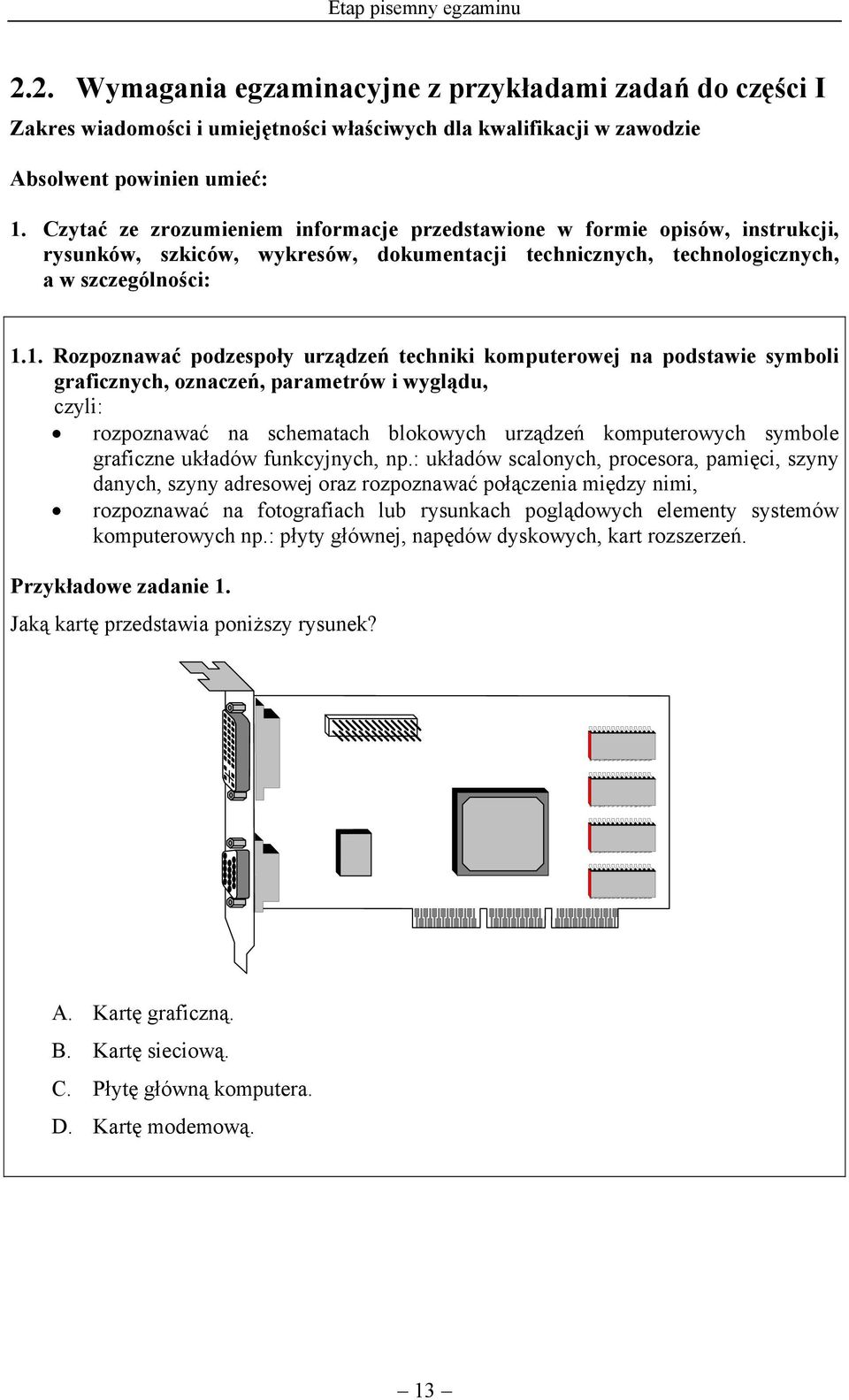 1. Rozpoznawać podzespoły urządzeń techniki komputerowej na podstawie symboli graficznych, oznaczeń, parametrów i wyglądu, rozpoznawać na schematach blokowych urządzeń komputerowych symbole graficzne