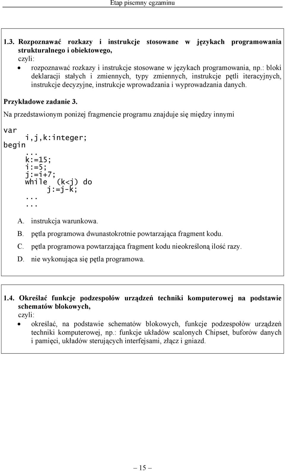 Na przedstawionym poniżej fragmencie programu znajduje się między innymi var i,j,k:integer; begin... k:=15; i:=5; j:=i+7; while (k<j) do j:=j-k;...... A. instrukcja warunkowa. B.