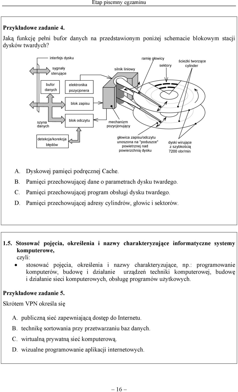 detekcja/korekcja błędów głowica zapisu/odczytu unoszona na "poduszce" powietrznej nad powierzchnią dysku dyski wirujące z szybkością 7200 obr/min A. Dyskowej pamięci podręcznej Cache. B.
