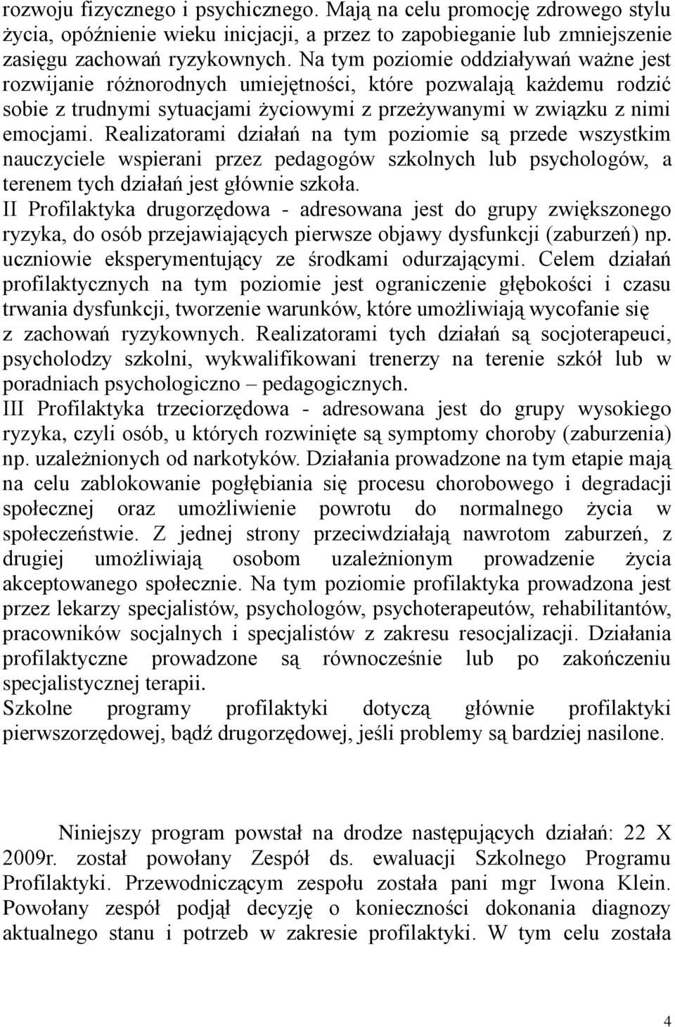 Realizatorami działań na tym poziomie są przede wszystkim nauczyciele wspierani przez pedagogów szkolnych lub psychologów, a terenem tych działań jest głównie szkoła.