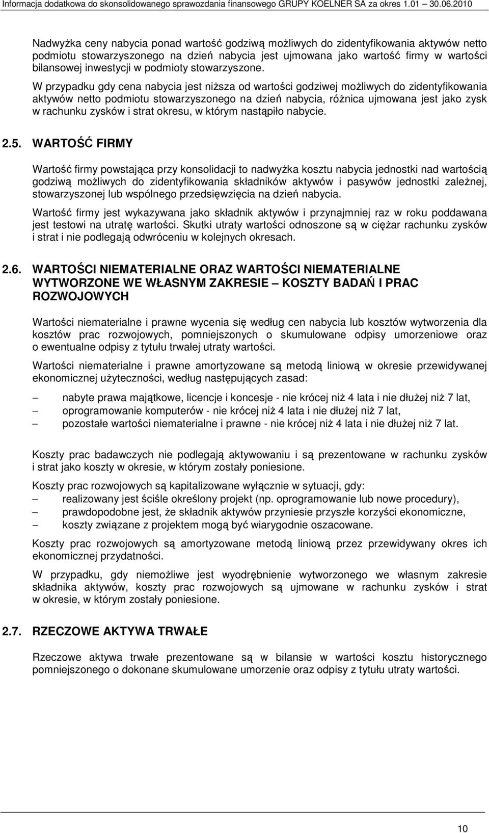 W przypadku gdy cena nabycia jest niŝsza od wartości godziwej moŝliwych do zidentyfikowania aktywów netto podmiotu stowarzyszonego na dzień nabycia, róŝnica ujmowana jest jako zysk w rachunku zysków