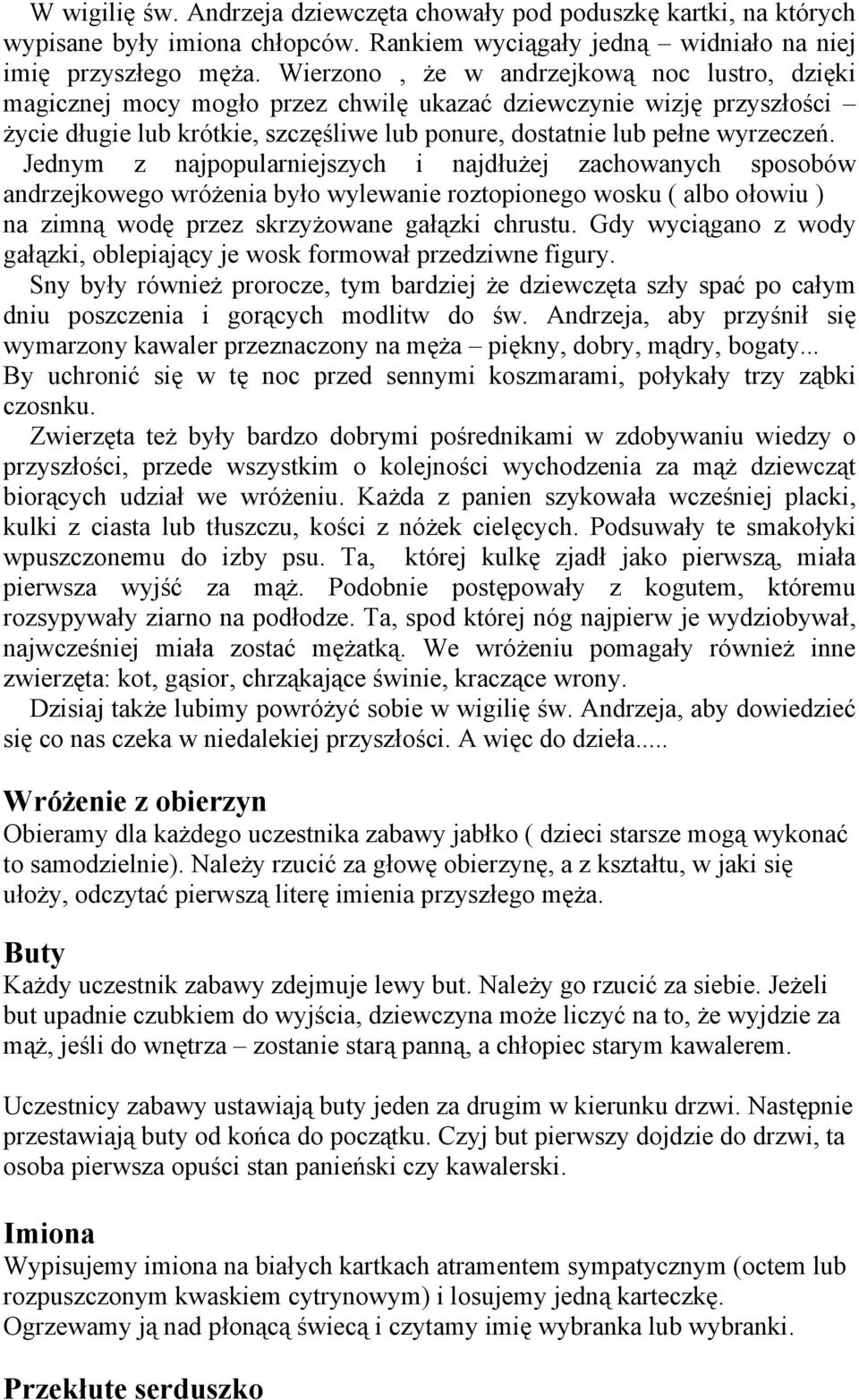 Jednym z najpopularniejszych i najdłużej zachowanych sposobów andrzejkowego wróżenia było wylewanie roztopionego wosku ( albo ołowiu ) na zimną wodę przez skrzyżowane gałązki chrustu.