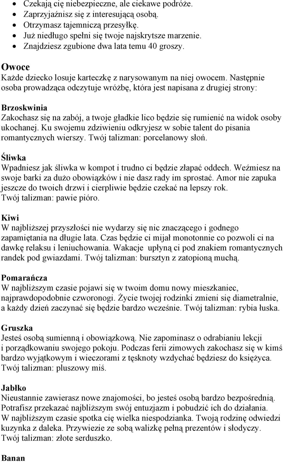 Następnie osoba prowadząca odczytuje wróżbę, która jest napisana z drugiej strony: Brzoskwinia Zakochasz się na zabój, a twoje gładkie lico będzie się rumienić na widok osoby ukochanej.